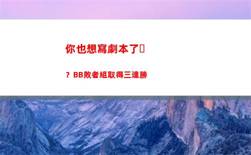 你也想寫劇本了？BB敗者組取得三連勝